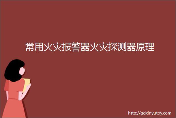 常用火灾报警器火灾探测器原理