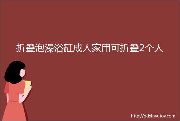 折叠泡澡浴缸成人家用可折叠2个人