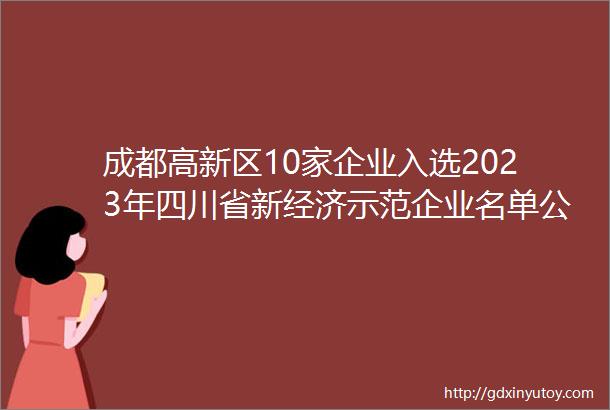 成都高新区10家企业入选2023年四川省新经济示范企业名单公布