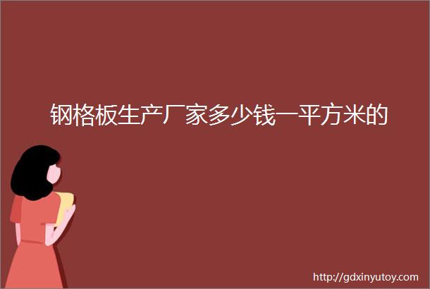 钢格板生产厂家多少钱一平方米的