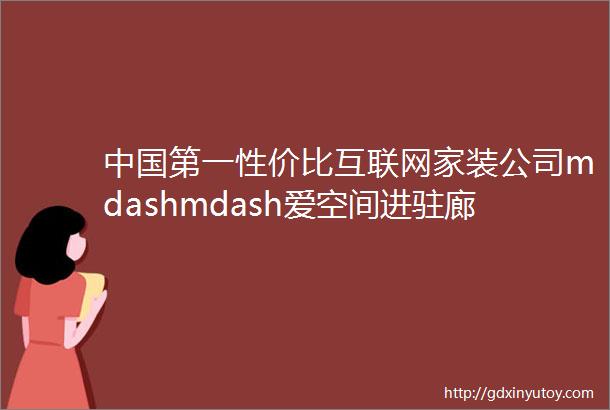 中国第一性价比互联网家装公司mdashmdash爱空间进驻廊坊20天完工699元平米