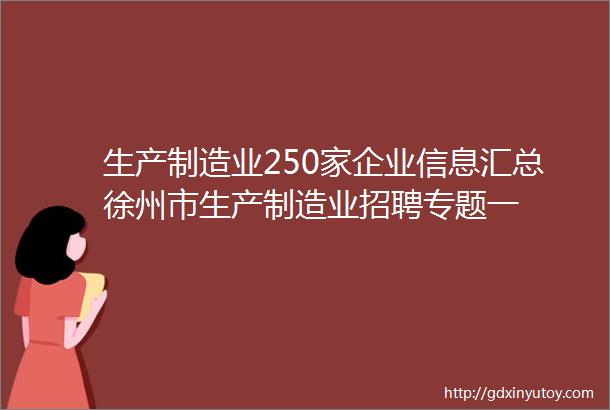 生产制造业250家企业信息汇总徐州市生产制造业招聘专题一