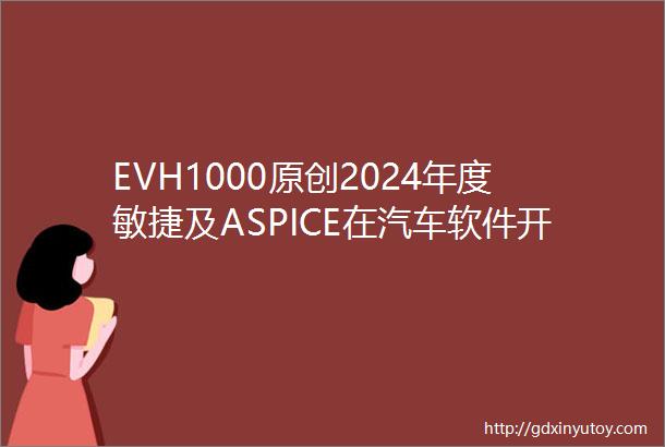 EVH1000原创2024年度敏捷及ASPICE在汽车软件开发中的探讨