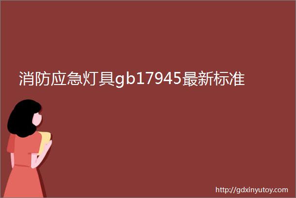 消防应急灯具gb17945最新标准