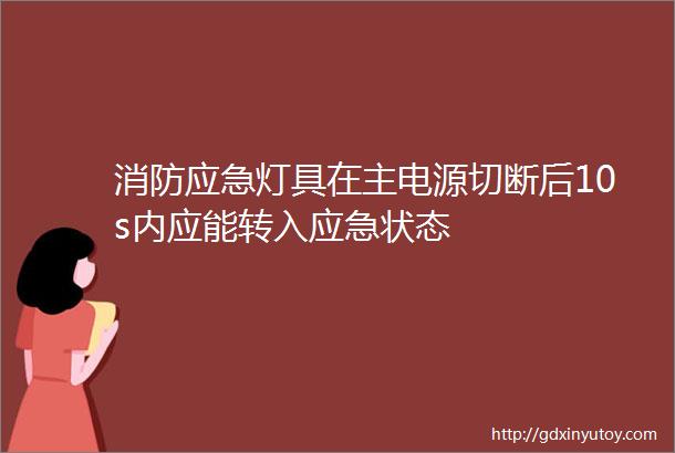 消防应急灯具在主电源切断后10s内应能转入应急状态