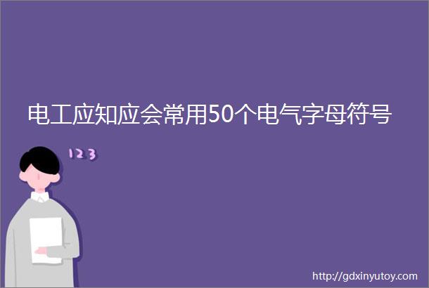 电工应知应会常用50个电气字母符号