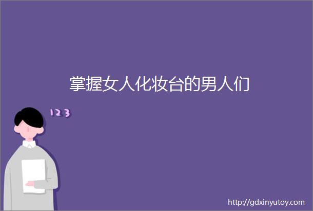 掌握女人化妆台的男人们