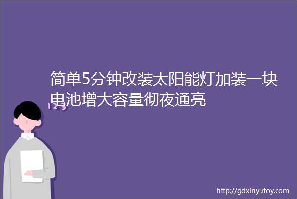 简单5分钟改装太阳能灯加装一块电池增大容量彻夜通亮