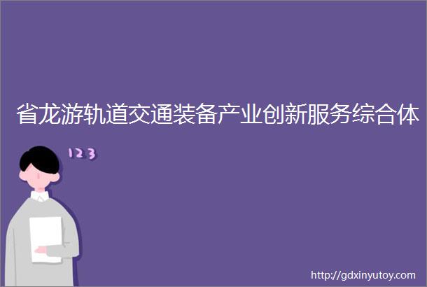 省龙游轨道交通装备产业创新服务综合体