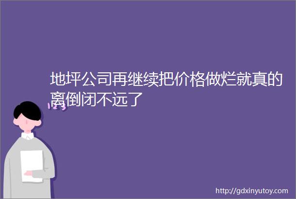 地坪公司再继续把价格做烂就真的离倒闭不远了