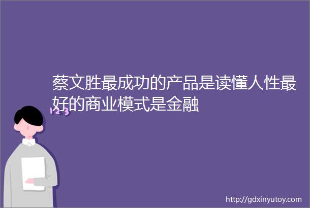 蔡文胜最成功的产品是读懂人性最好的商业模式是金融