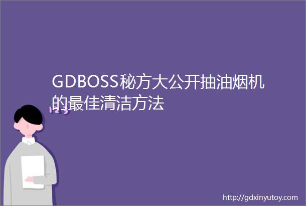 GDBOSS秘方大公开抽油烟机的最佳清洁方法