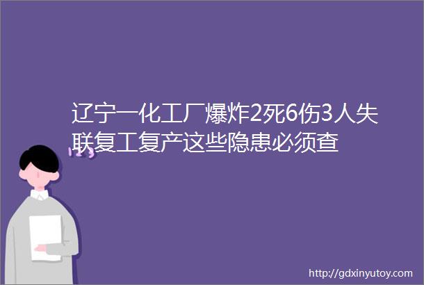 辽宁一化工厂爆炸2死6伤3人失联复工复产这些隐患必须查