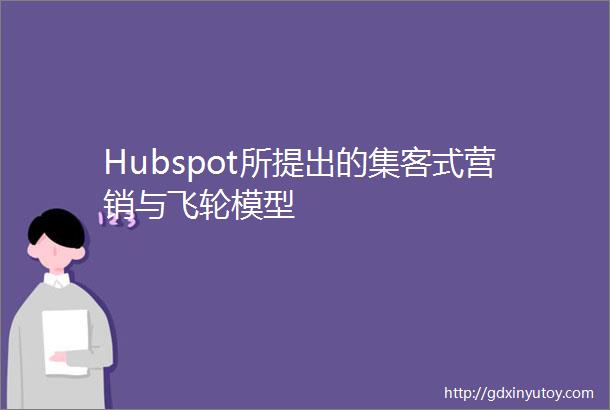 Hubspot所提出的集客式营销与飞轮模型