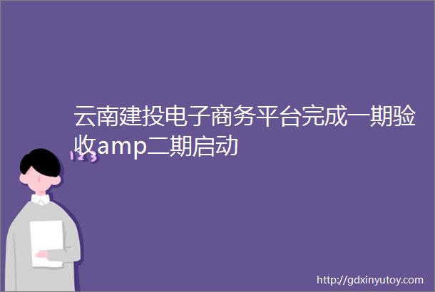 云南建投电子商务平台完成一期验收amp二期启动