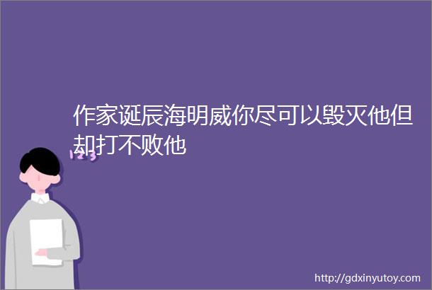 作家诞辰海明威你尽可以毁灭他但却打不败他