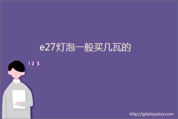 e27灯泡一般买几瓦的