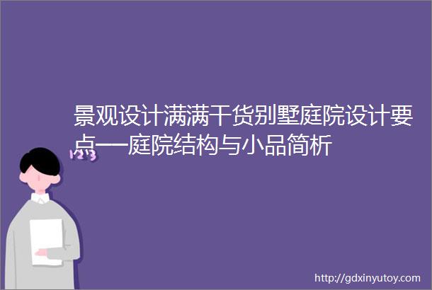 景观设计满满干货别墅庭院设计要点──庭院结构与小品简析