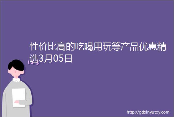 性价比高的吃喝用玩等产品优惠精选3月05日