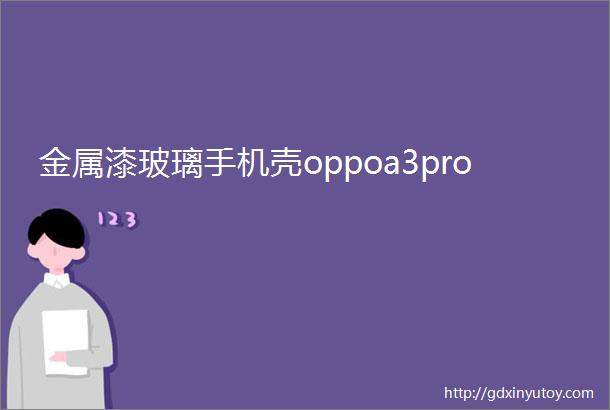 金属漆玻璃手机壳oppoa3pro