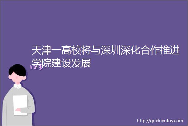 天津一高校将与深圳深化合作推进学院建设发展