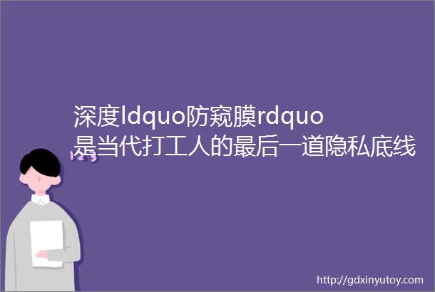 深度ldquo防窥膜rdquo是当代打工人的最后一道隐私底线