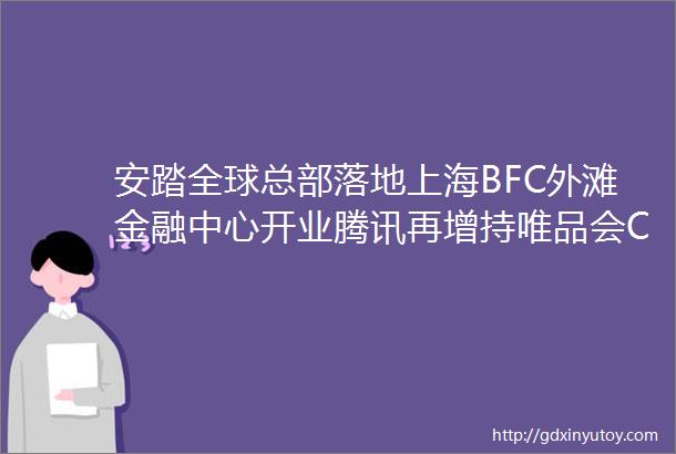安踏全球总部落地上海BFC外滩金融中心开业腾讯再增持唯品会CRRWeeklyNewsNo67