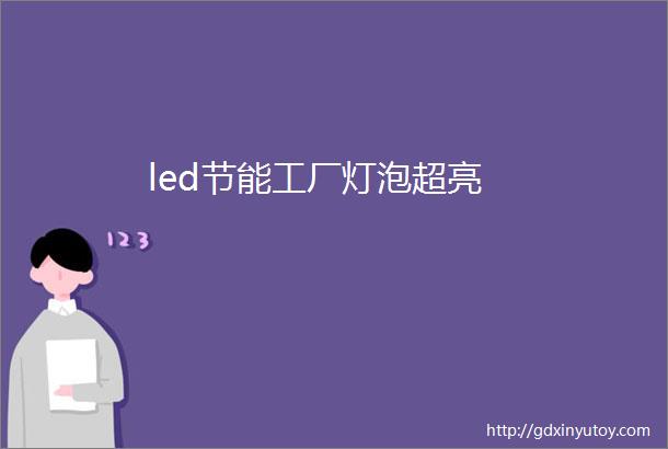 led节能工厂灯泡超亮