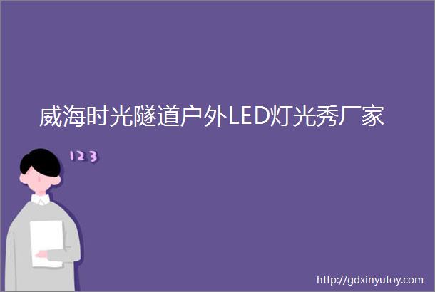 威海时光隧道户外LED灯光秀厂家