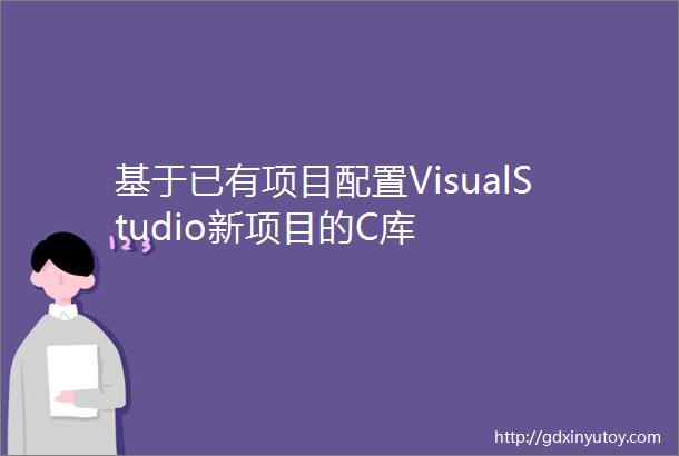 基于已有项目配置VisualStudio新项目的C库