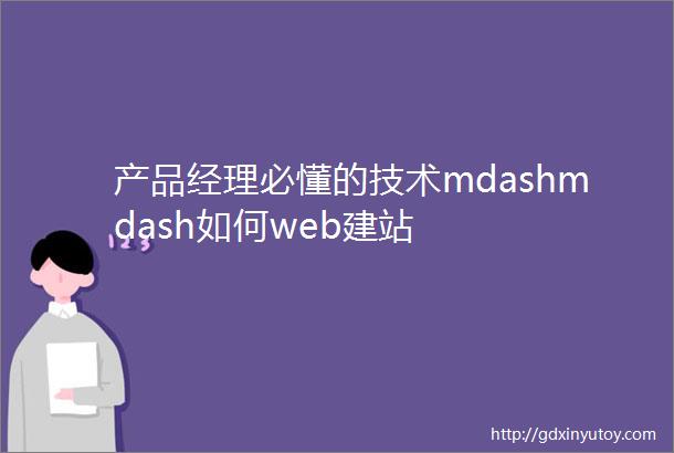 产品经理必懂的技术mdashmdash如何web建站
