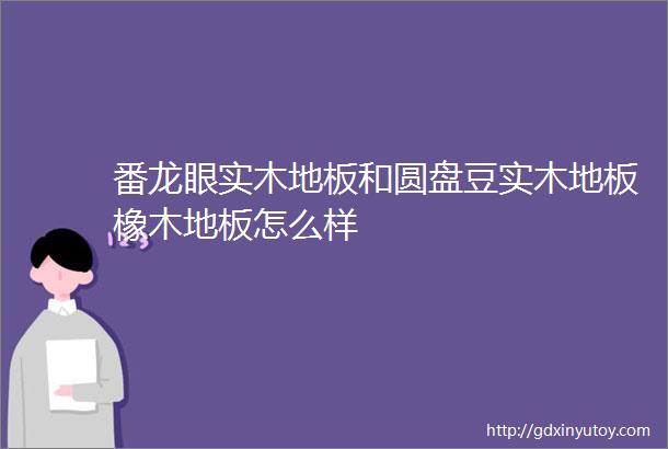 番龙眼实木地板和圆盘豆实木地板橡木地板怎么样