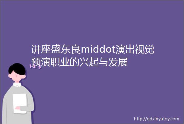 讲座盛东良middot演出视觉预演职业的兴起与发展