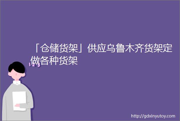 「仓储货架」供应乌鲁木齐货架定做各种货架