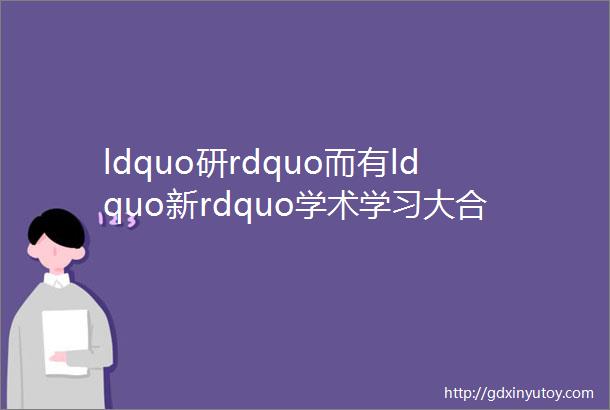 ldquo研rdquo而有ldquo新rdquo学术学习大合集一键搞定你的troubles