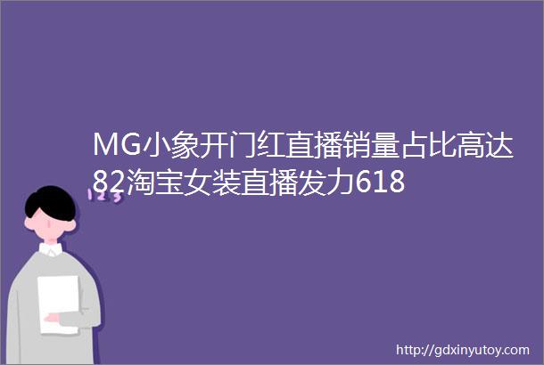 MG小象开门红直播销量占比高达82淘宝女装直播发力618