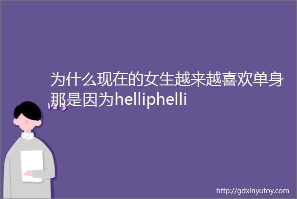 为什么现在的女生越来越喜欢单身那是因为helliphellip