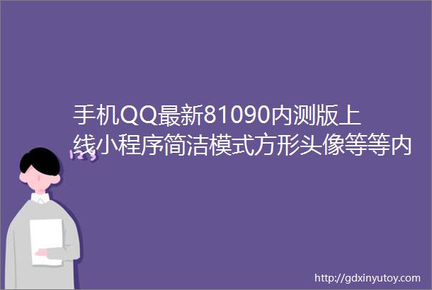 手机QQ最新81090内测版上线小程序简洁模式方形头像等等内附测试地址