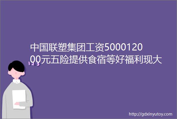 中国联塑集团工资500012000元五险提供食宿等好福利现大量招人期待你的加入