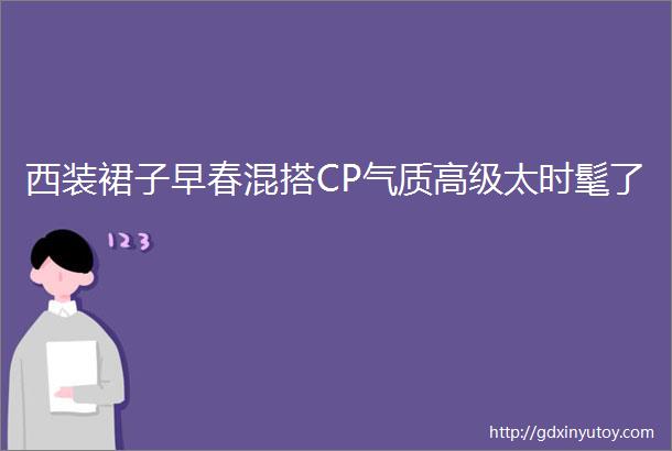 西装裙子早春混搭CP气质高级太时髦了