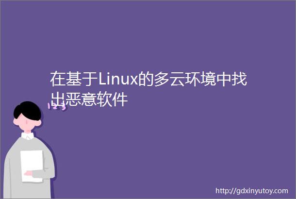 在基于Linux的多云环境中找出恶意软件
