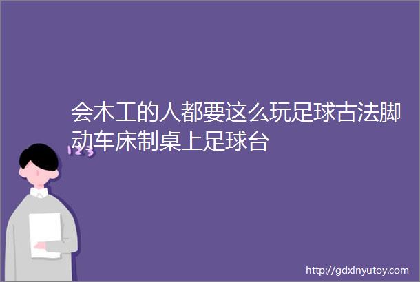 会木工的人都要这么玩足球古法脚动车床制桌上足球台