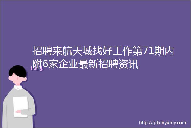 招聘来航天城找好工作第71期内附6家企业最新招聘资讯