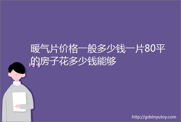 暖气片价格一般多少钱一片80平的房子花多少钱能够