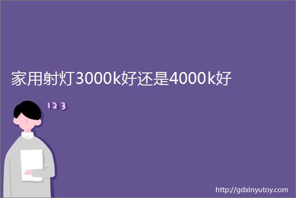 家用射灯3000k好还是4000k好