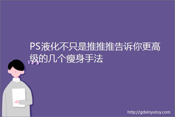 PS液化不只是推推推告诉你更高级的几个瘦身手法