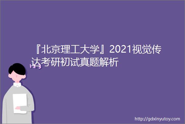 『北京理工大学』2021视觉传达考研初试真题解析
