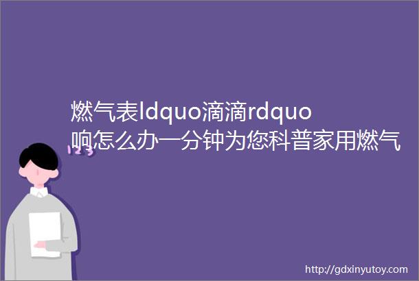 燃气表ldquo滴滴rdquo响怎么办一分钟为您科普家用燃气知识