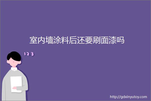 室内墙涂料后还要刷面漆吗