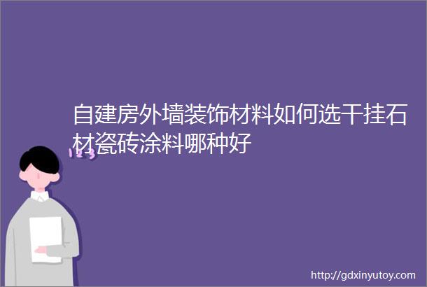 自建房外墙装饰材料如何选干挂石材瓷砖涂料哪种好